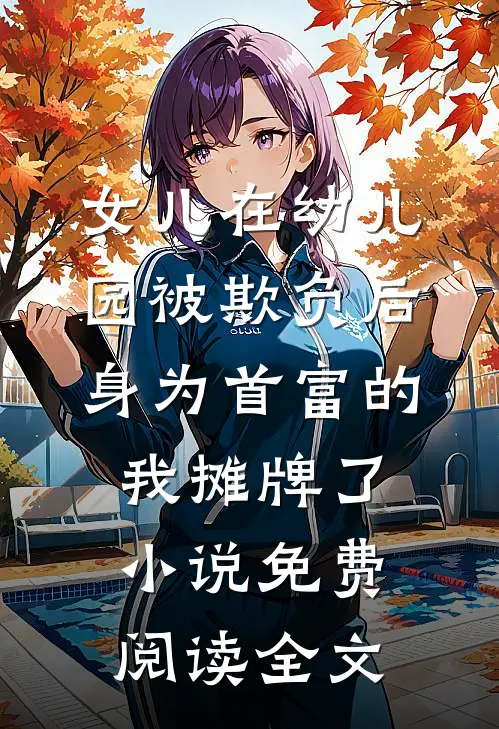 女儿在幼儿园被欺负后，身为首富的我摊牌了小说免费阅读全文