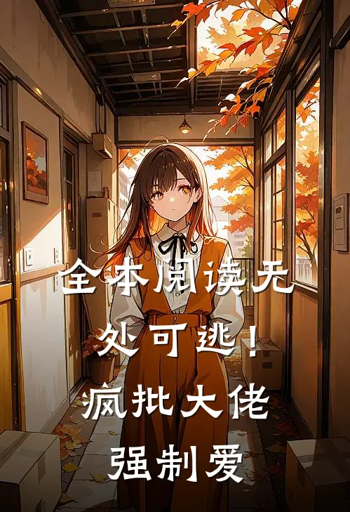 全本阅读无处可逃！疯批大佬强制爱