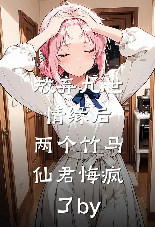 放弃九世情缘后，两个竹马仙君悔疯了by