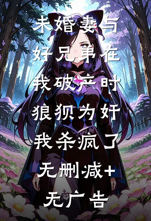 未婚妻与好兄弟在我破产时狼狈为奸，我杀疯了无删减+无广告