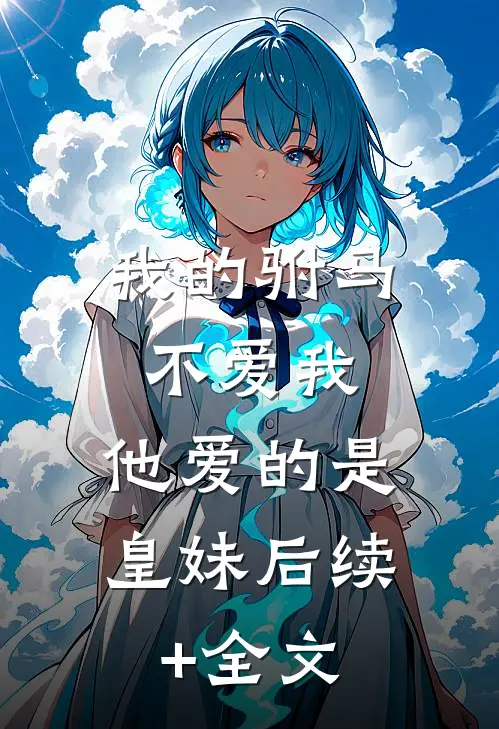 我的驸马不爱我，他爱的是皇妹后续+全文