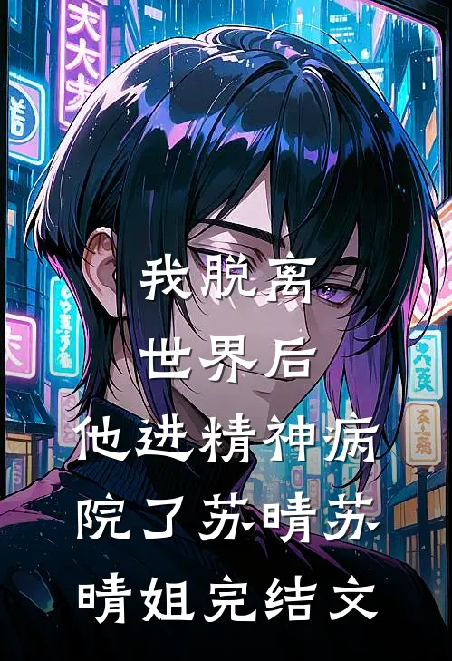 我脱离世界后，他进精神病院了苏晴苏晴姐完结文