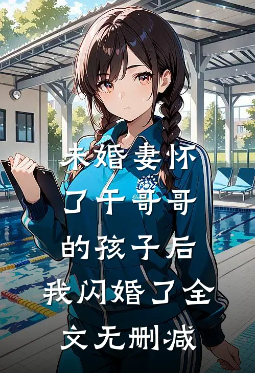 未婚妻怀了干哥哥的孩子后，我闪婚了全文无删减