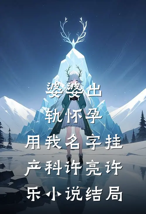 婆婆出轨怀孕，用我名字挂产科许亮许乐小说结局