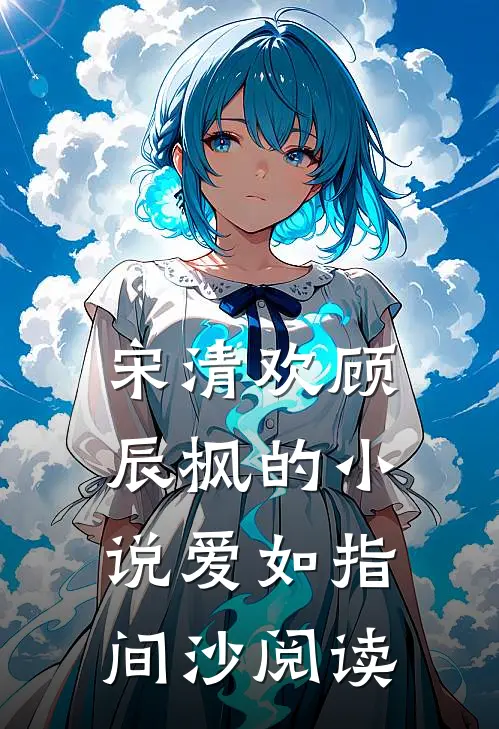 宋清欢顾辰枫的小说爱如指间沙阅读