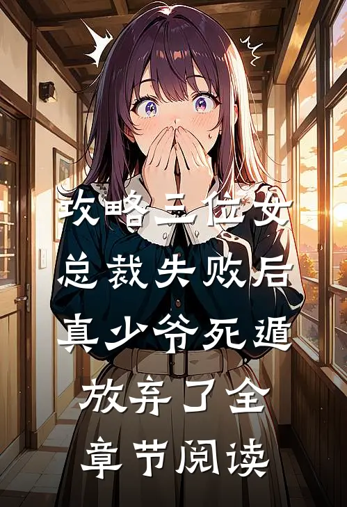 攻略三位女总裁失败后，真少爷死遁放弃了全章节阅读