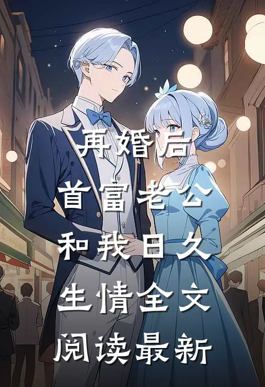 再婚后，首富老公和我日久生情全文阅读最新