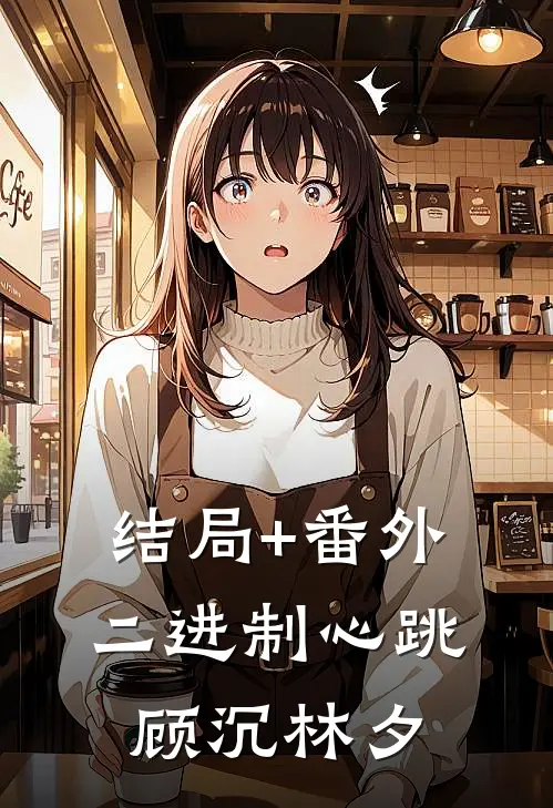 结局+番外二进制心跳顾沉林夕