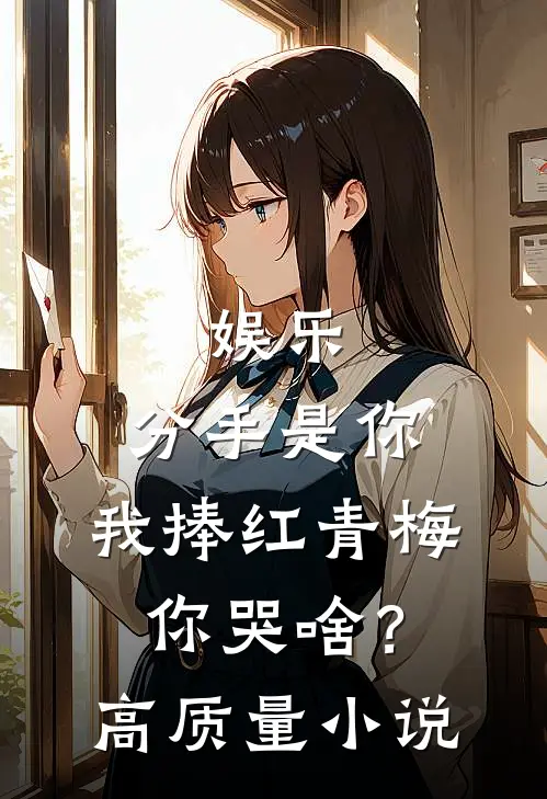 娱乐：分手是你，我捧红青梅你哭啥？高质量小说