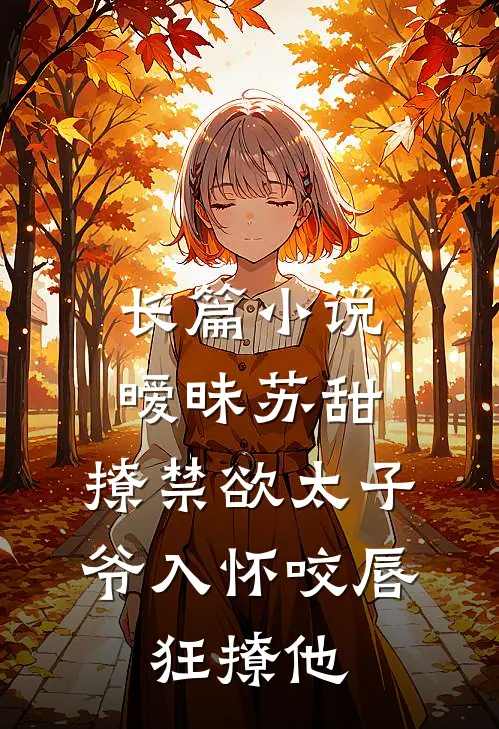 长篇小说暧昧苏甜:撩禁欲太子爷入怀 (咬唇,狂撩他 )