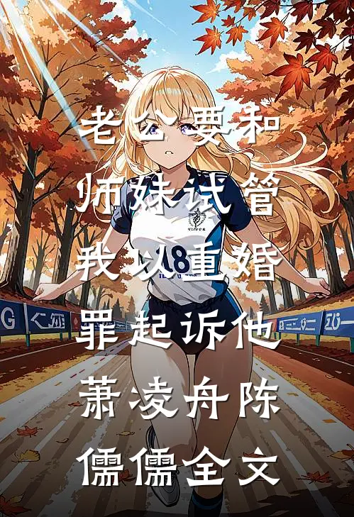 老公要和师妹试管，我以重婚罪起诉他萧凌舟陈儒儒全文