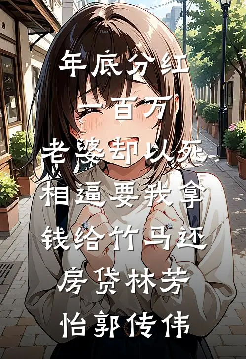 年底分红一百万，老婆却以死相逼要我拿钱给竹马还房贷林芳怡郭传伟