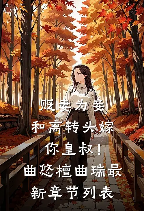 贬妻为妾：和离转头嫁你皇叔！曲悠檀曲瑞最新章节列表