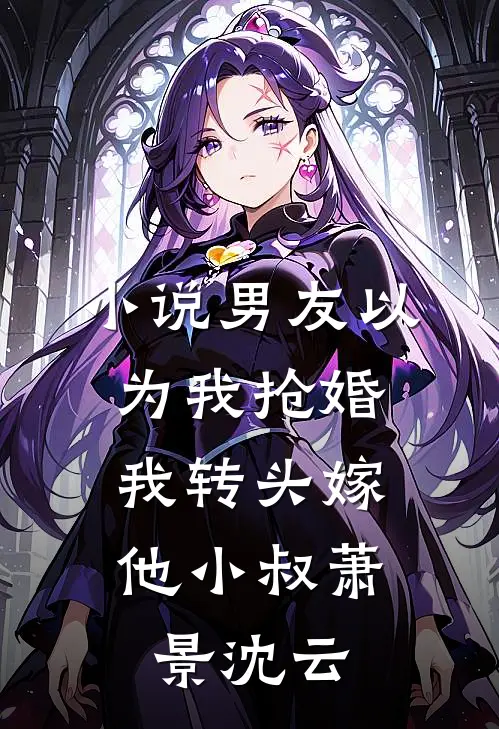 小说男友以为我抢婚，我转头嫁他小叔(萧景沈云)
