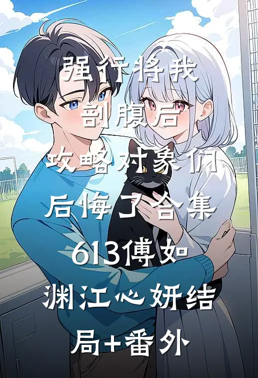 强行将我剖腹后，攻略对象们后悔了合集613傅如渊江心妍结局+番外