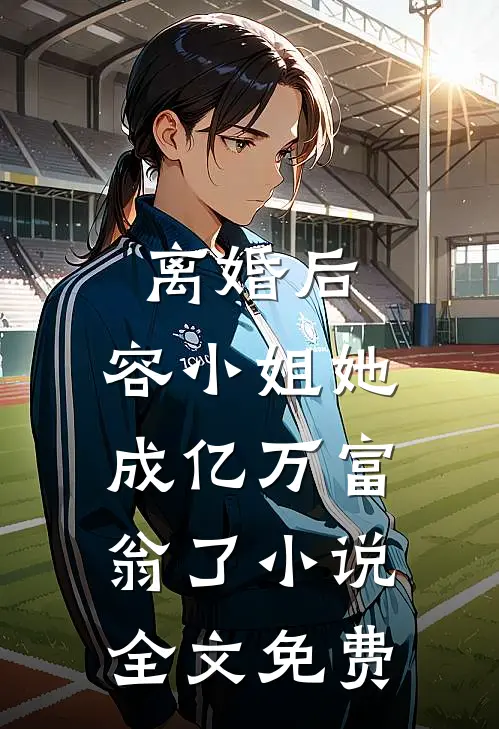 离婚后，容小姐她成亿万富翁了小说全文免费