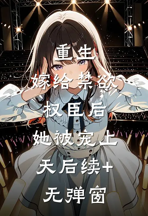 重生：嫁给禁欲权臣后，她被宠上天后续+无弹窗