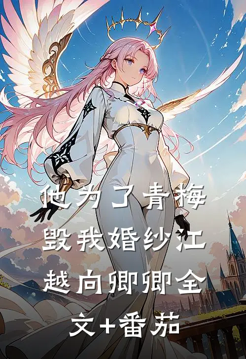 他为了青梅毁我婚纱江越向卿卿全文+番茄