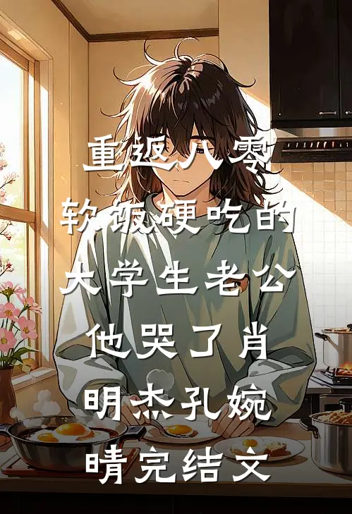 重返八零，软饭硬吃的大学生老公他哭了肖明杰孔婉晴完结文
