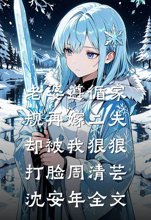老婆遵循家规再嫁二夫，却被我狠狠打脸周清芸沈安年全文