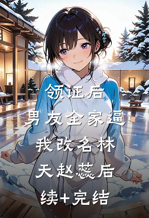领证后，男友全家逼我改名林天赵蕊后续+完结