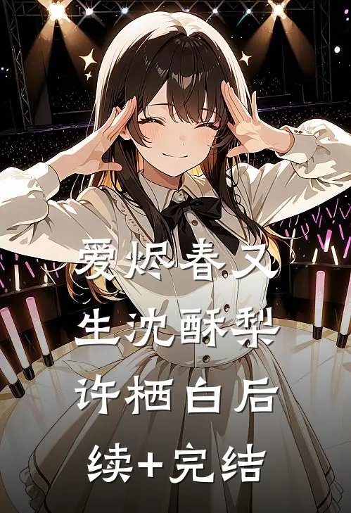 爱烬春又生沈酥梨许栖白后续+完结