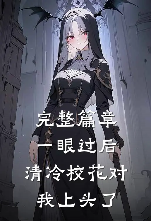 完整篇章一眼过后，清冷校花对我上头了