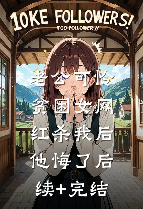老公可怜贫困女网红杀我后，他悔了后续+完结