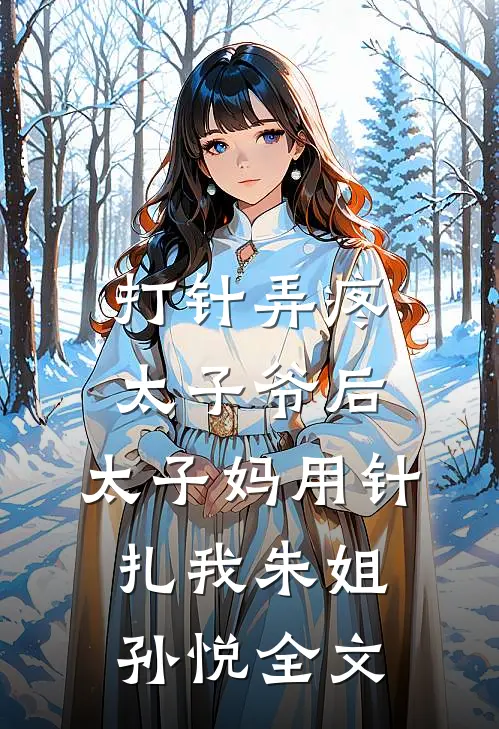 打针弄疼太子爷后，太子妈用针扎我朱姐孙悦全文