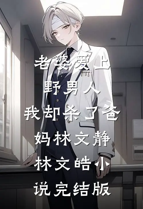 老婆爱上野男人，我却杀了爸妈林文静林文皓小说完结版