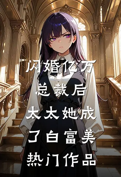 闪婚亿万总裁后，太太她成了白富美热门作品
