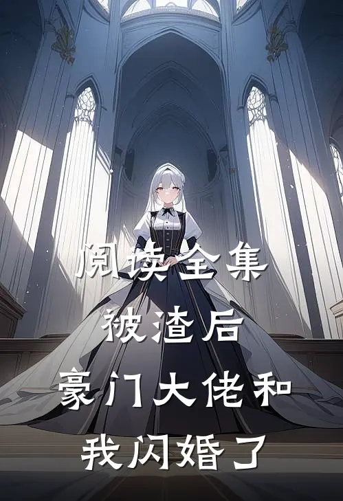 阅读全集被渣后，豪门大佬和我闪婚了
