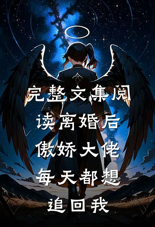 完整文集阅读离婚后，傲娇大佬每天都想追回我