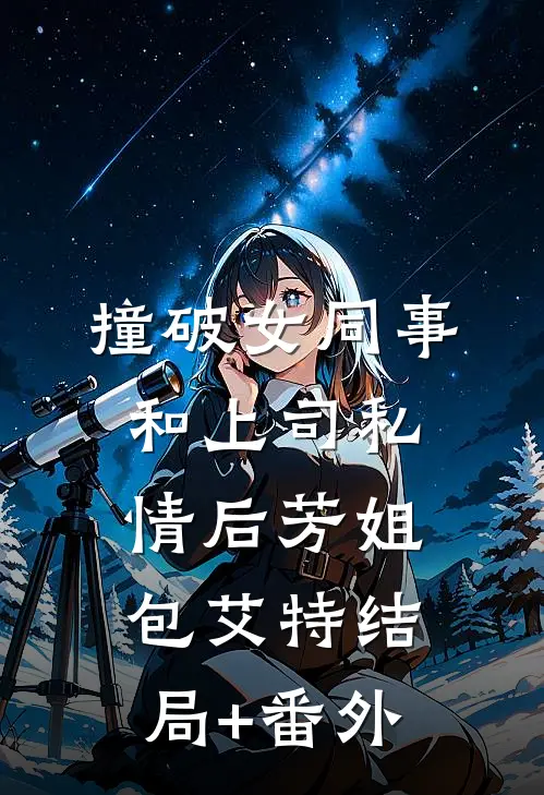 撞破女同事和上司私情后芳姐包艾特结局+番外
