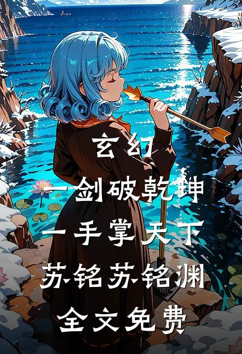 玄幻：一剑破乾坤，一手掌天下苏铭苏铭渊全文免费