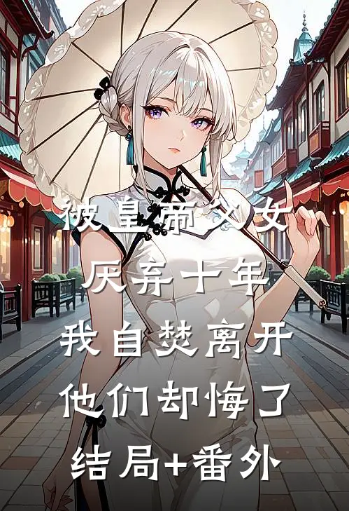 被皇帝父女厌弃十年，我自焚离开他们却悔了结局+番外