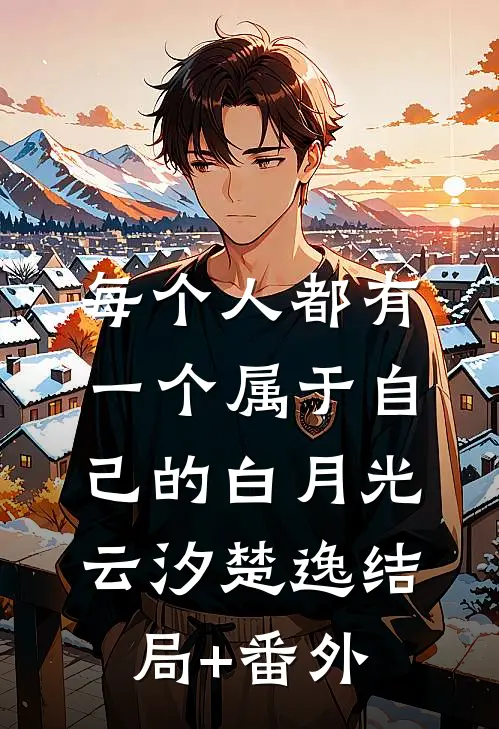 每个人都有一个属于自己的白月光云汐楚逸结局+番外