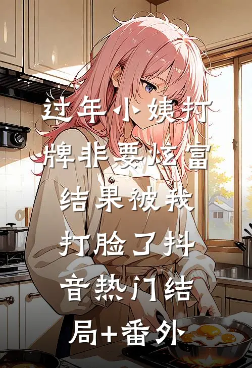 过年小姨打牌非要炫富，结果被我打脸了抖音热门结局+番外