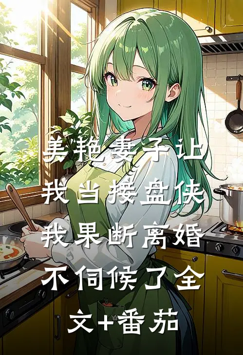 美艳妻子让我当接盘侠，我果断离婚不伺候了全文+番茄