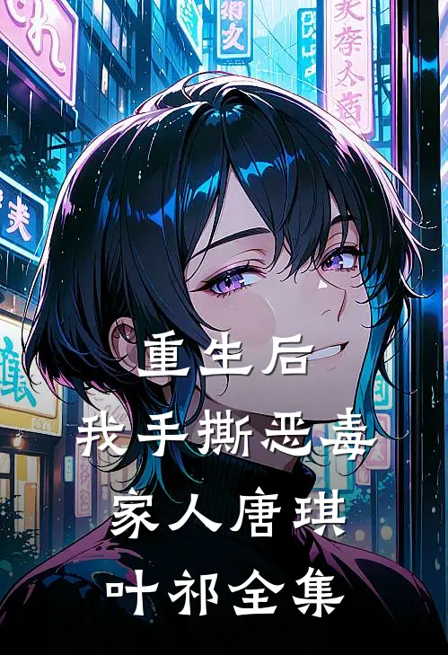 重生后，我手撕恶毒家人唐琪叶祁全集