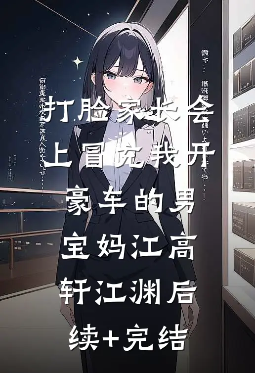 打脸家长会上冒充我开豪车的男宝妈江高轩江渊后续+完结