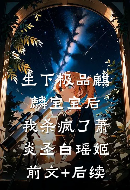 生下极品麒麟宝宝后，我杀疯了萧炎圣白瑶姬前文+后续