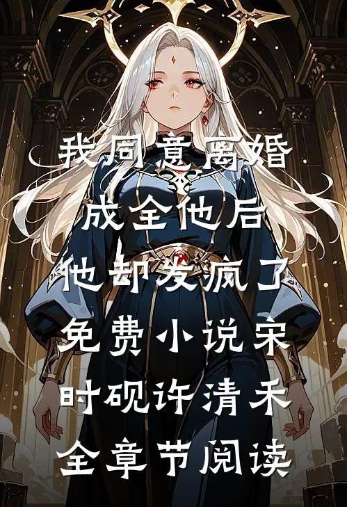 我同意离婚成全他后，他却发疯了免费小说宋时砚许清禾全章节阅读