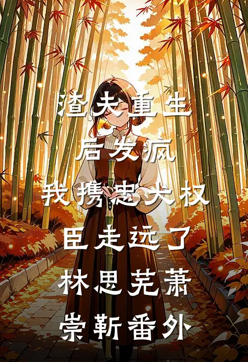渣夫重生后发疯，我携忠犬权臣走远了林思芜萧崇靳 番外