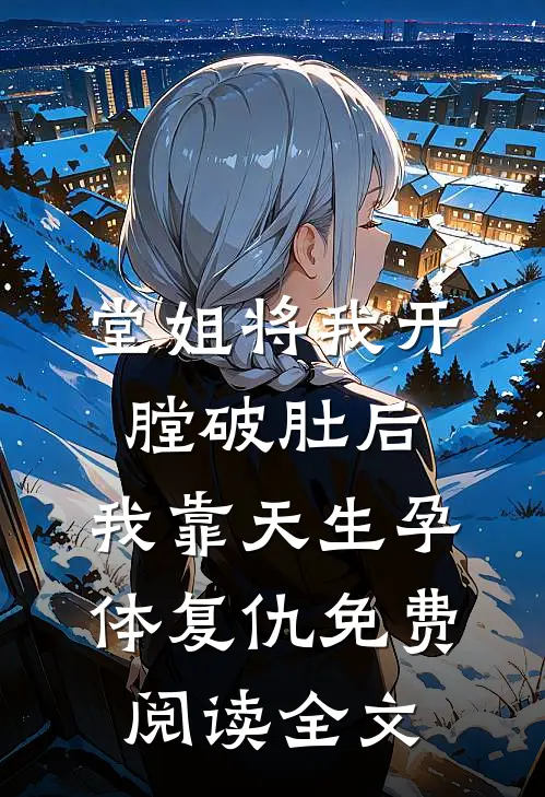 堂姐将我开膛破肚后，我靠天生孕体复仇免费阅读全文
