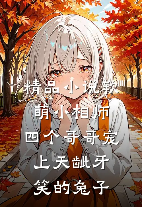 精品小说软萌小相师:四个哥哥宠上天龇牙笑的兔子