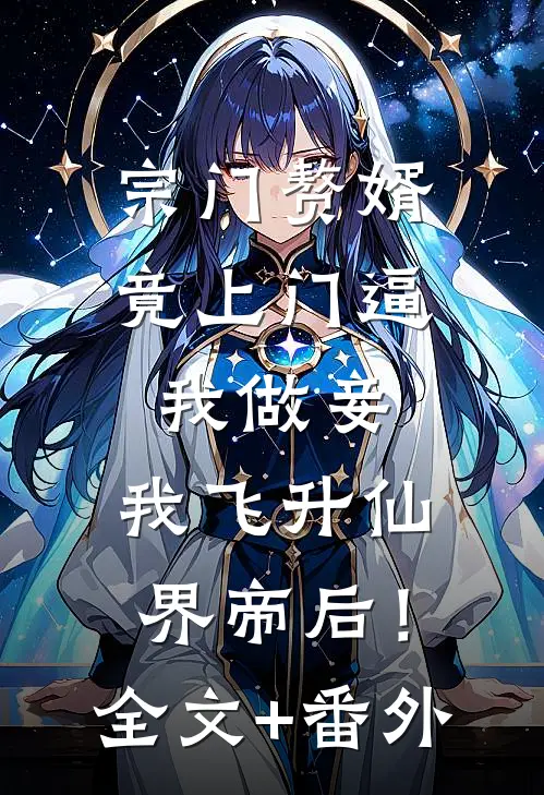 宗门赘婿竟上门逼我做妾，我飞升仙界帝后！全文+番外