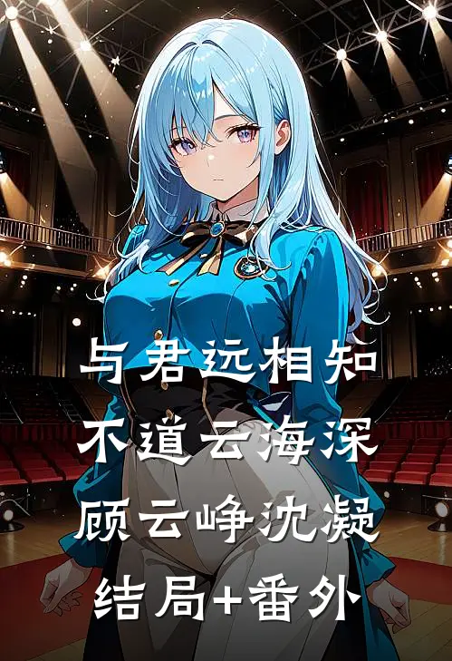 与君远相知，不道云海深顾云峥沈凝结局+番外