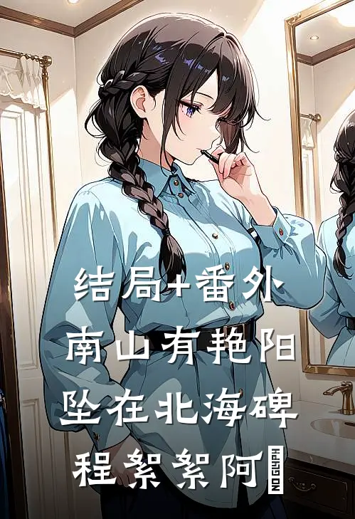 结局+番外南山有艳阳，坠在北海碑程絮絮阿玥