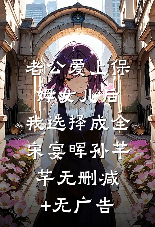 老公爱上保姆女儿后，我选择成全宋宴晖孙芊芊无删减+无广告